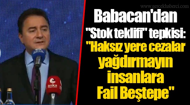 Babacan'dan "Stok teklifi" tepkisi: "Haksız yere cezalar yağdırmayın insanlara. Fail Beştepe"
