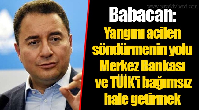 Babacan: Yangını acilen söndürmenin yolu Merkez Bankası ve TÜİK'i bağımsız hale getirmek