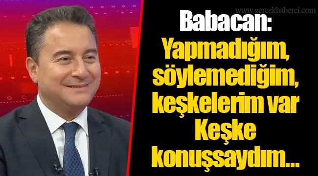 Babacan: Yapmadığım, söylemediğim, keşkelerim var. Keşke konuşsaydım...