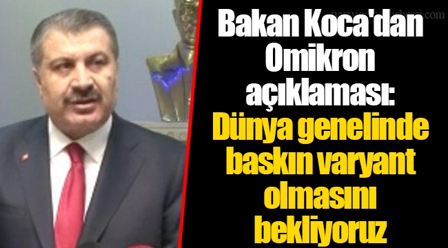 Bakan Koca'dan Omikron açıklaması: Dünya genelinde baskın varyant olmasını bekliyoruz