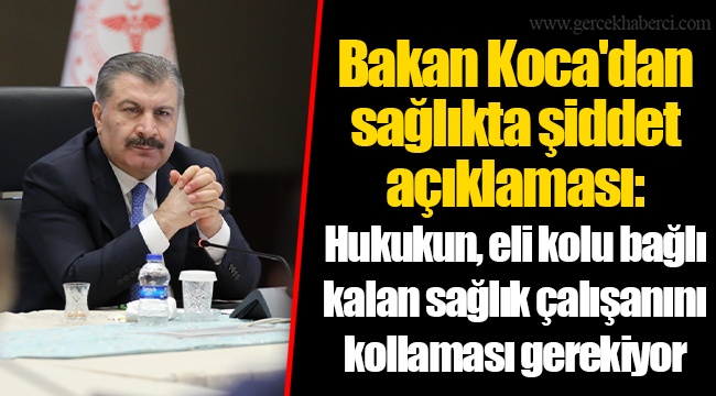 Bakan Koca'dan sağlıkta şiddet açıklaması: Hukukun, eli kolu bağlı kalan sağlık çalışanını kollaması gerekiyor