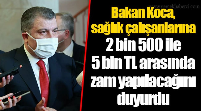 Bakan Koca, sağlık çalışanlarına 2 bin 500 ile 5 bin TL arasında zam yapılacağını duyurdu