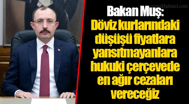 Bakan Muş: Döviz kurlarındaki düşüşü fiyatlara yansıtmayanlara hukuki çerçevede en ağır cezaları vereceğiz
