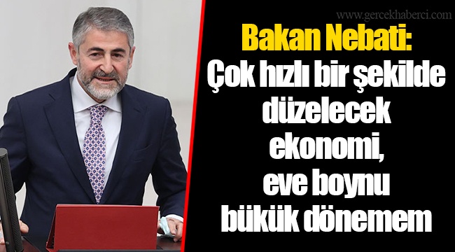 Bakan Nebati: Çok hızlı bir şekilde düzelecek ekonomi, eve boynu bükük dönemem