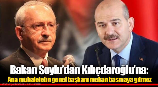 Bakan Soylu’dan Kılıçdaroğlu’na: Ana muhalefetin genel başkanı mekan basmaya gitmez