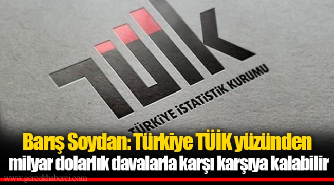 Barış Soydan: Türkiye TÜİK yüzünden milyar dolarlık davalarla karşı karşıya kalabilir