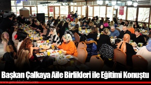 Başkan Çalkaya Aile Birlikleri ile Eğitimi Konuştu