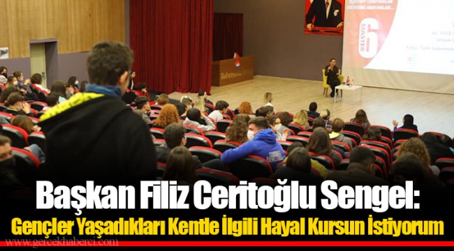 Başkan Filiz Ceritoğlu Sengel: Gençler Yaşadıkları Kentle İlgili Hayal Kursun İstiyorum