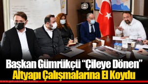 Başkan Gümrükçü “Çileye Dönen” Altyapı Çalışmalarına El Koydu