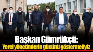 Başkan Gümrükçü: Yerel yönetimlerin gücünü göstermeliyiz