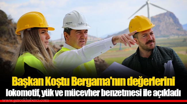 Başkan Koştu Bergama'nın değerlerini lokomotif, yük ve mücevher benzetmesi ile açıkladı