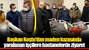 Başkan Koştu'dan maden kazasında yaralanan işçilere hastanelerde ziyaret