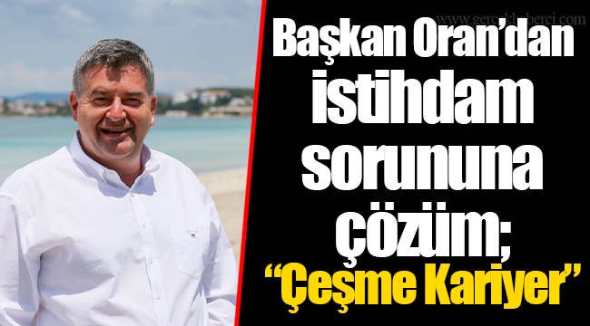 Başkan Oran’dan istihdam sorununa çözüm; “Çeşme Kariyer”
