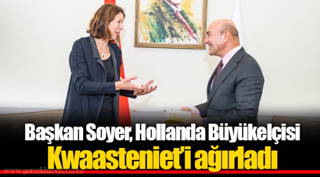 Başkan Soyer, Hollanda Büyükelçisi Kwaasteniet’i ağırladı
