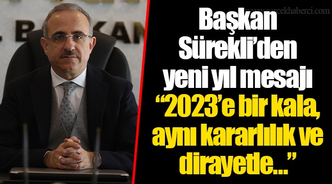 Başkan Sürekli’den yeni yıl mesajı  “2023’e bir kala, aynı kararlılık ve dirayetle…”