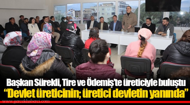 Başkan Sürekli, Tire ve Ödemiş’te üreticiyle buluştu  “Devlet üreticinin; üretici devletin yanında”
