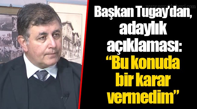 Başkan Tugay’dan, adaylık açıklaması: “Bu konuda bir karar vermedim”