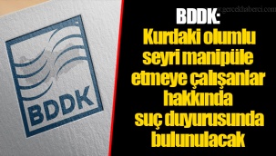 BDDK: Kurdaki olumlu seyri manipüle etmeye çalışanlar hakkında suç duyurusunda bulunulacak