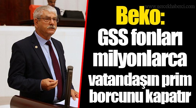 Beko: GSS fonları milyonlarca vatandaşın prim borcunu kapatır