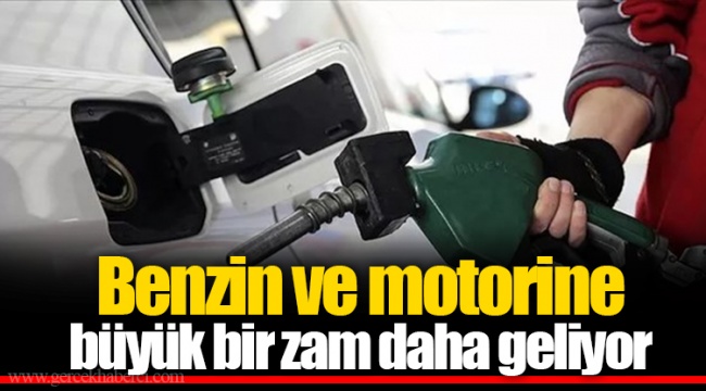 Benzin ve motorine büyük bir zam daha geliyor
