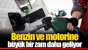 Benzin ve motorine büyük bir zam daha geliyor