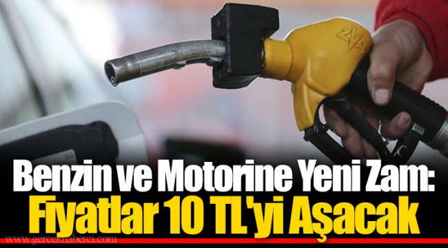 Benzin ve Motorine Yeni Zam: Fiyatlar 10 TL&#039;yi Aşacak