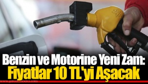 Benzin ve Motorine Yeni Zam: Fiyatlar 10 TL'yi Aşacak