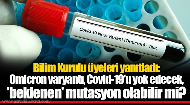 Bilim Kurulu üyeleri yanıtladı: Omicron varyantı, Covid-19'u yok edecek, 'beklenen' mutasyon olabilir mi?