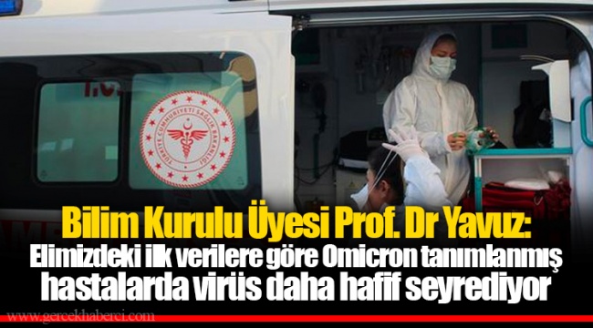 Bilim Kurulu Üyesi Prof. Dr Yavuz: Elimizdeki ilk verilere göre Omicron tanımlanmış hastalarda virüs daha hafif seyrediyor