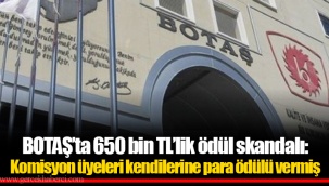 BOTAŞ’ta 650 bin TL’lik ödül skandalı: Komisyon üyeleri kendilerine para ödülü vermiş