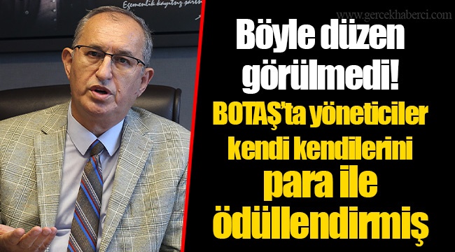 Böyle düzen görülmedi! BOTAŞ’ta yöneticiler kendi kendilerini para ile ödüllendirmiş