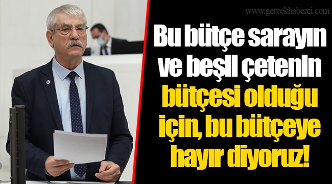 Bu bütçe sarayın ve beşli çetenin bütçesi olduğu için, bu bütçeye hayır diyoruz!