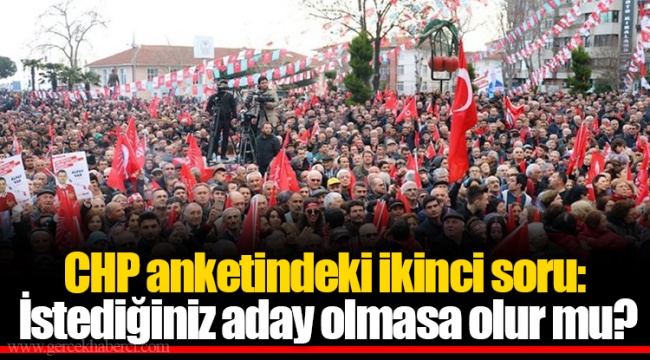 CHP anketindeki ikinci soru: İstediğiniz aday olmasa olur mu?