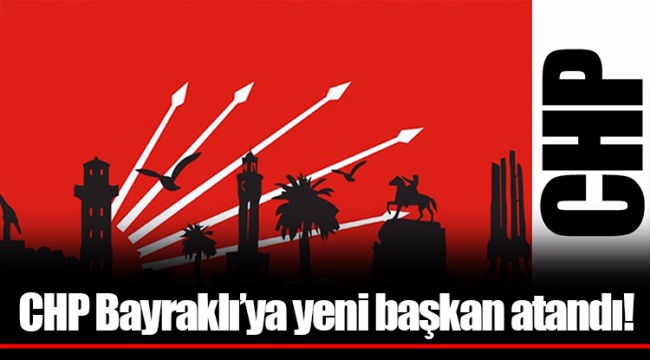 CHP Bayraklı'ya yeni başkan atandı!