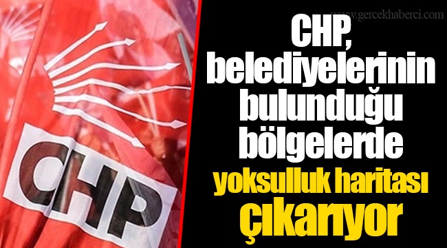 CHP, belediyelerinin bulunduğu bölgelerde yoksulluk haritası çıkarıyor