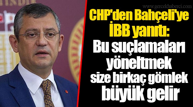 CHP'den Bahçeli'ye  İBB yanıtı:  Bu suçlamaları  yöneltmek  size birkaç gömlek  büyük gelir