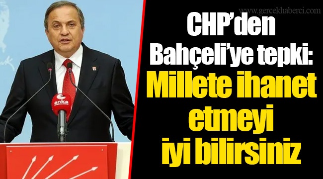 CHP’den Bahçeli’ye tepki: Millete ihanet etmeyi iyi bilirsiniz