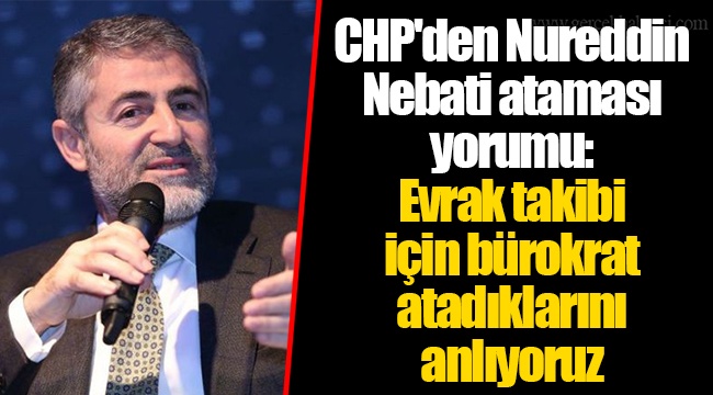 CHP'den Nureddin Nebati ataması yorumu : Evrak takibi için bürokrat atadıklarını anlıyoruz