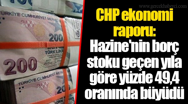CHP ekonomi raporu: Hazine'nin borç stoku geçen yıla göre yüzde 49,4 oranında büyüdü