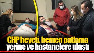 CHP heyeti, hemen patlama yerine ve hastanelere ulaştı