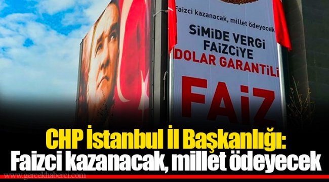 CHP İstanbul İl Başkanlığı: Faizci kazanacak, millet ödeyecek