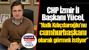 CHP İzmir İl Başkanı Yücel, “Halk Kılıçdaroğlu’nu cumhurbaşkanı olarak görmek istiyor”