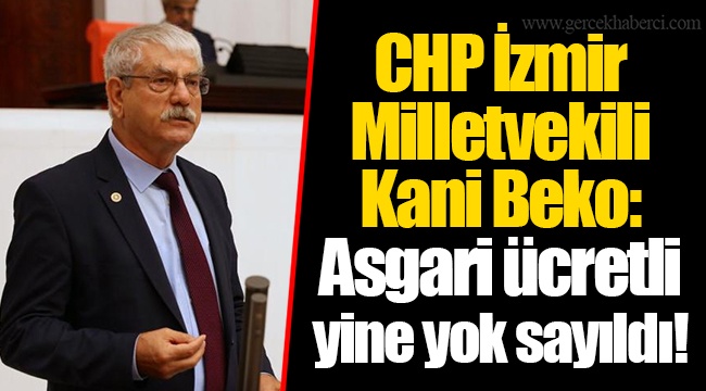 CHP İzmir Milletvekili Kani Beko: Asgari ücretli yine yok sayıldı!