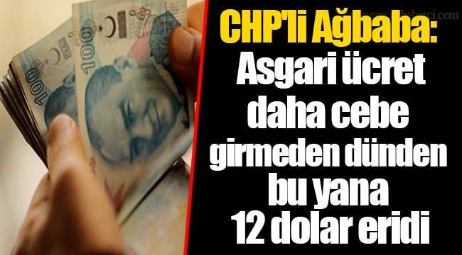 CHP'li Ağbaba: Asgari ücret daha cebe girmeden dünden bu yana 12 dolar eridi