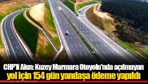 CHP'li Akın: Kuzey Marmara Otoyolu'nda açılmayan yol için 154 gün yandaşa ödeme yapıldı