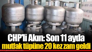 CHP'li Akın: Son 11 ayda mutfak tüpüne 20 kez zam geldi