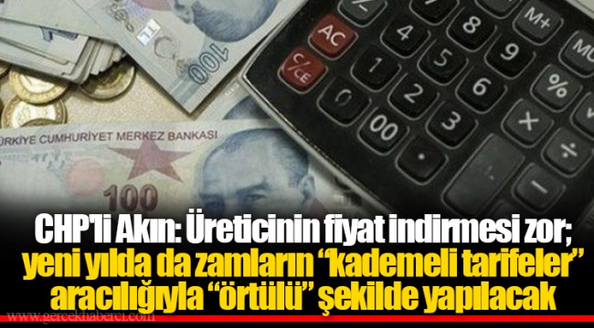 CHP'li Akın: Üreticinin fiyat indirmesi zor; yeni yılda da zamların “kademeli tarifeler” aracılığıyla “örtülü” şekilde yapılacak