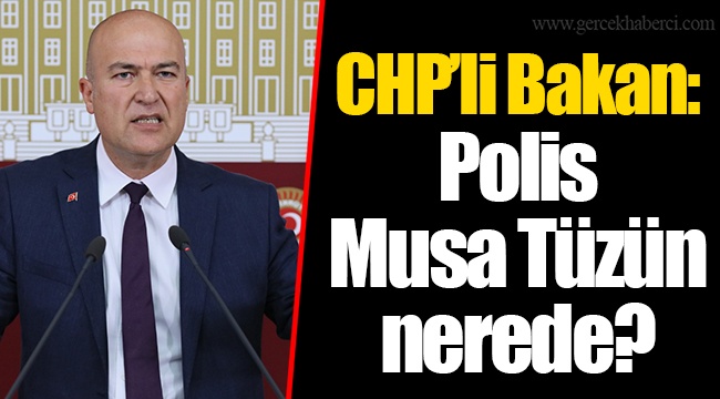 CHP’li Bakan: Polis Musa Tüzün nerede?
