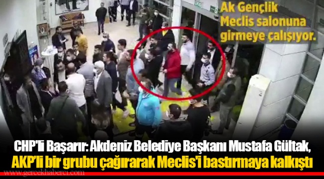 CHP'li Başarır: Akdeniz Belediye Başkanı Mustafa Gültak, AKP’li bir grubu çağırarak Meclis'i bastırmaya kalkıştı