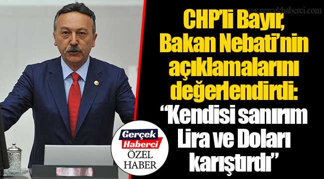 CHP'li Bayır, Bakan Nebati'nin açıklamalarını değerlendirdi: "Kendisi sanırım Lira ve Doları karıştırdı"